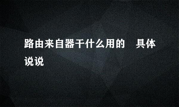 路由来自器干什么用的 具体说说