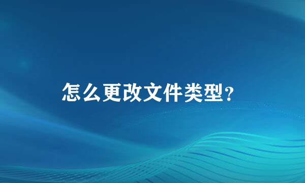 怎么更改文件类型？