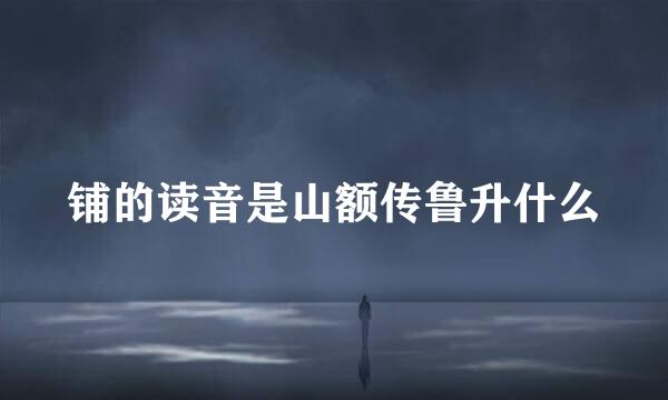 铺的读音是山额传鲁升什么