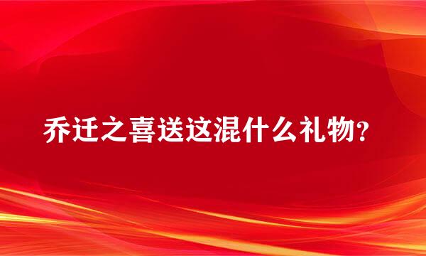 乔迁之喜送这混什么礼物？