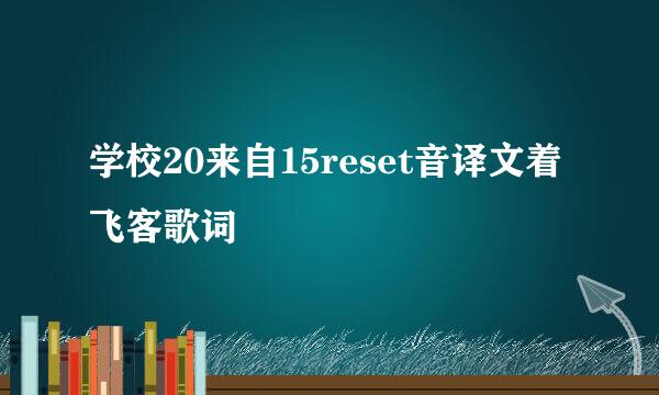 学校20来自15reset音译文着飞客歌词