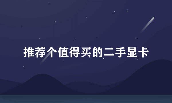 推荐个值得买的二手显卡