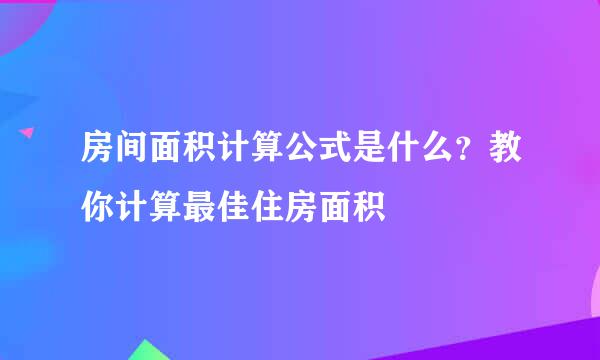 房间面积计算公式是什么？教你计算最佳住房面积