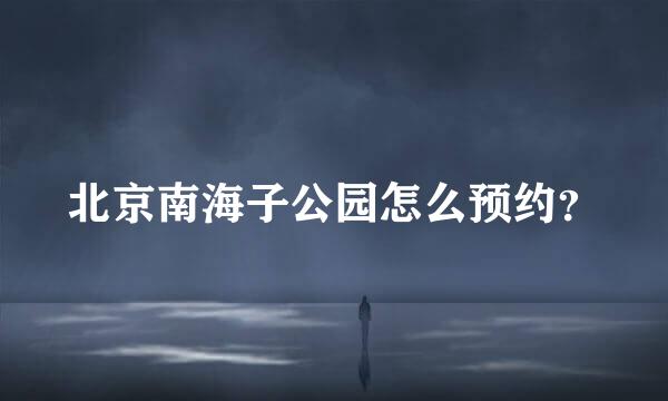 北京南海子公园怎么预约？