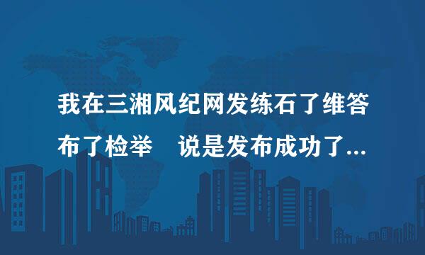 我在三湘风纪网发练石了维答布了检举 说是发布成功了 回了邮件到我的邮箱 可是为什么一直没有收到