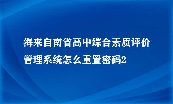 海来自南省高中综合素质评价管理系统怎么重置密码2