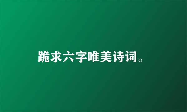 跪求六字唯美诗词。