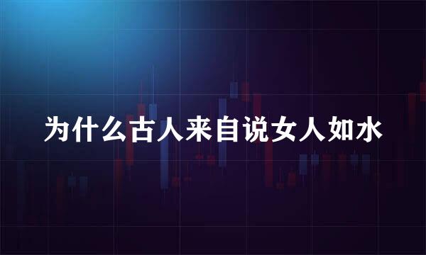 为什么古人来自说女人如水