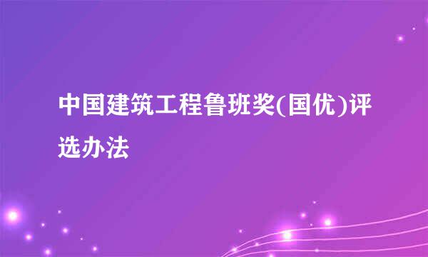中国建筑工程鲁班奖(国优)评选办法