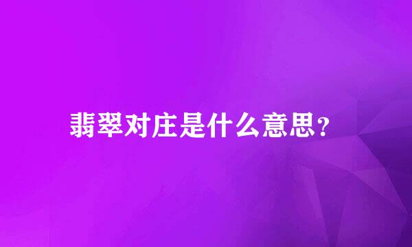 翡翠对庄是什么意思？