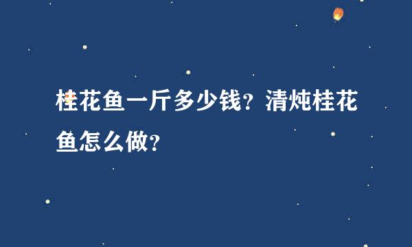 桂花鱼一斤多少钱？清炖桂花鱼怎么做？