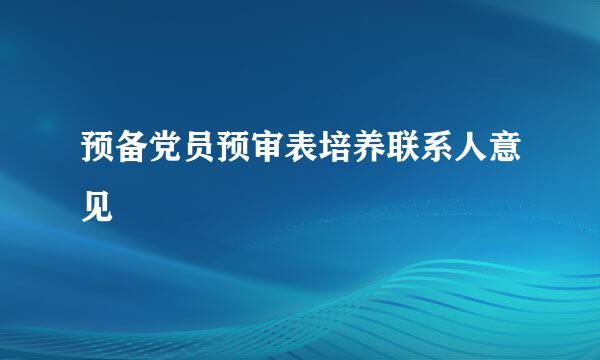 预备党员预审表培养联系人意见