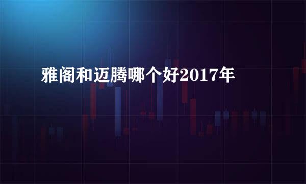 雅阁和迈腾哪个好2017年