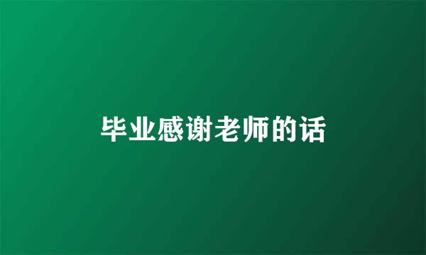 毕业感谢老师的话
