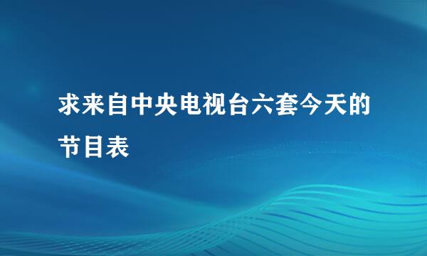 求来自中央电视台六套今天的节目表
