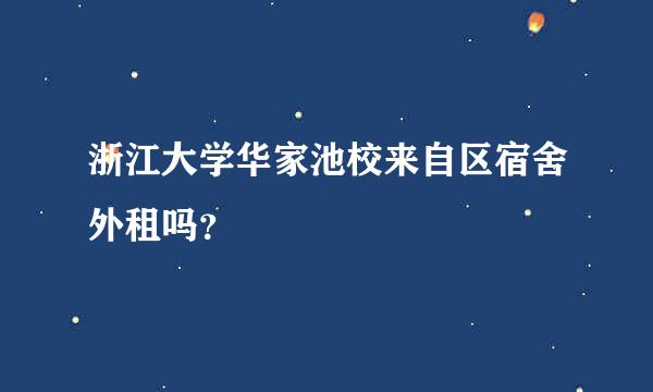 浙江大学华家池校来自区宿舍外租吗？