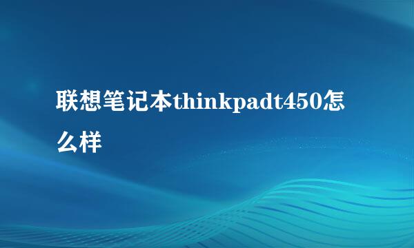 联想笔记本thinkpadt450怎么样