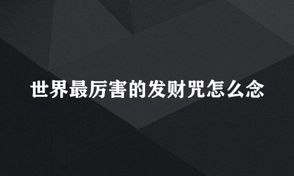 世界最厉害的发财咒怎么念