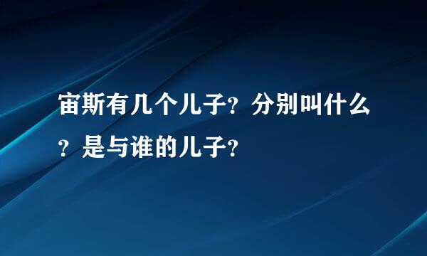 宙斯有几个儿子？分别叫什么？是与谁的儿子？