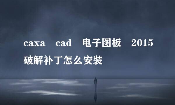 caxa cad 电子图板 2015破解补丁怎么安装