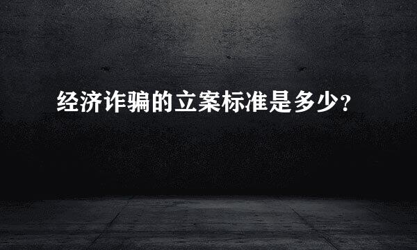 经济诈骗的立案标准是多少？