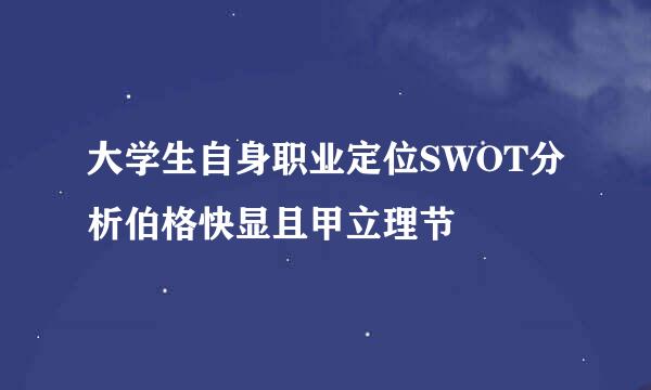 大学生自身职业定位SWOT分析伯格快显且甲立理节