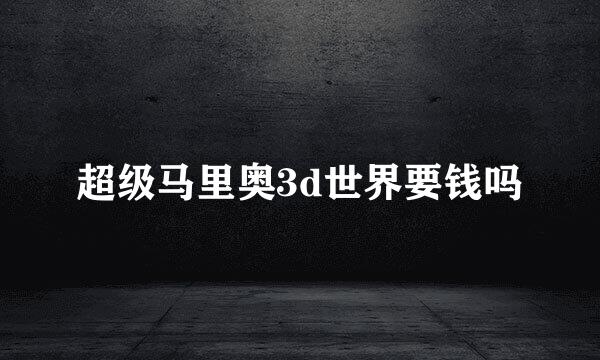 超级马里奥3d世界要钱吗