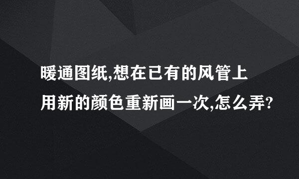 暖通图纸,想在已有的风管上用新的颜色重新画一次,怎么弄?
