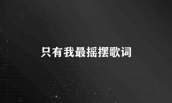 只有我最摇摆歌词
