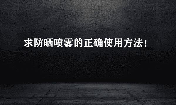 求防晒喷雾的正确使用方法！