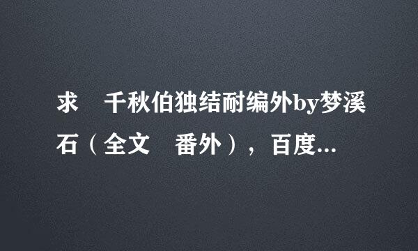 求 千秋伯独结耐编外by梦溪石（全文 番外），百度云，谢谢！