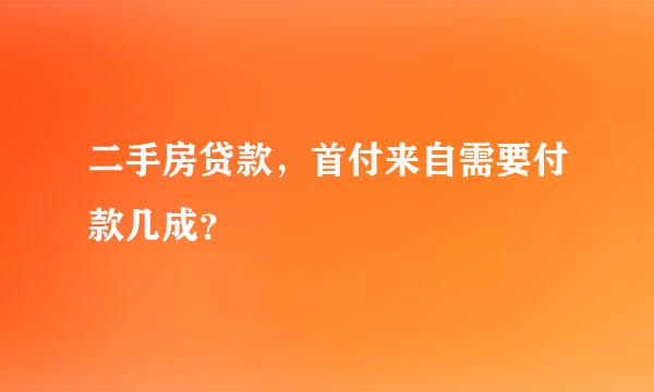 二手房贷款，首付来自需要付款几成？
