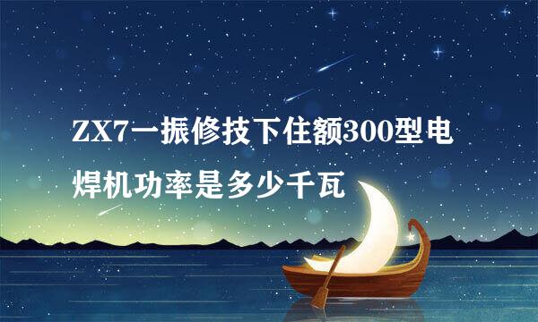ZX7一振修技下住额300型电焊机功率是多少千瓦