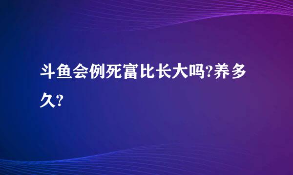 斗鱼会例死富比长大吗?养多久?