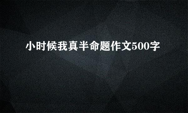 小时候我真半命题作文500字