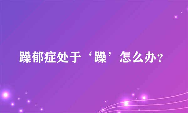躁郁症处于‘躁’怎么办？