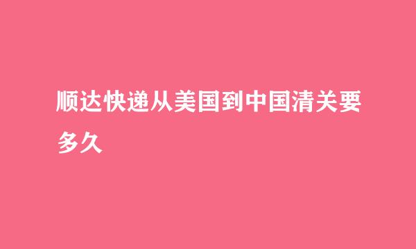顺达快递从美国到中国清关要多久