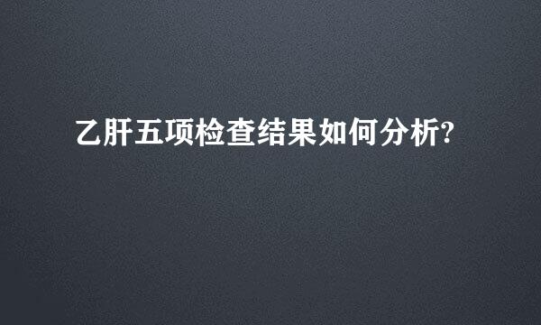 乙肝五项检查结果如何分析?
