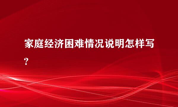 家庭经济困难情况说明怎样写?