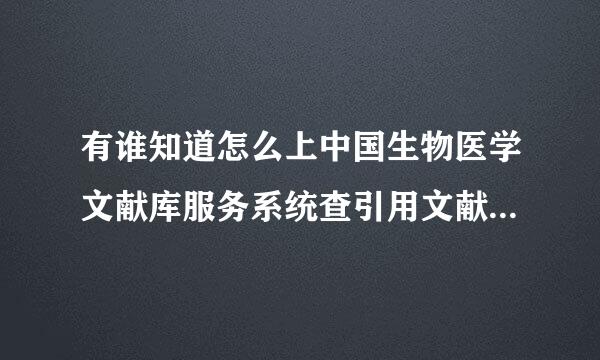 有谁知道怎么上中国生物医学文献库服务系统查引用文献吗？？速度