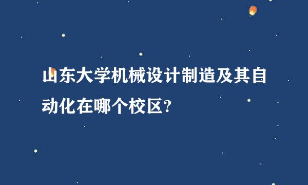 山东大学机械设计制造及其自动化在哪个校区?