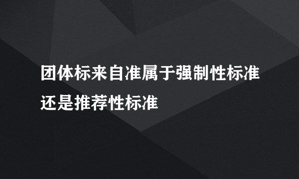团体标来自准属于强制性标准还是推荐性标准