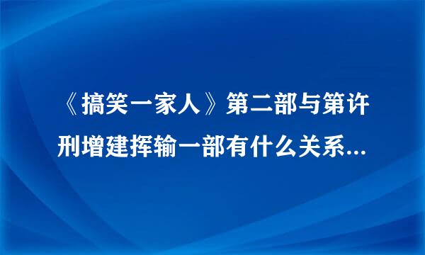 《搞笑一家人》第二部与第许刑增建挥输一部有什么关系，为什么主来自演都换了？