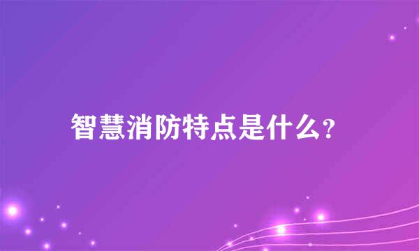 智慧消防特点是什么？