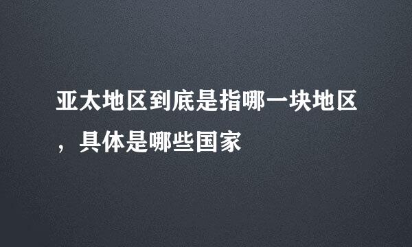 亚太地区到底是指哪一块地区，具体是哪些国家
