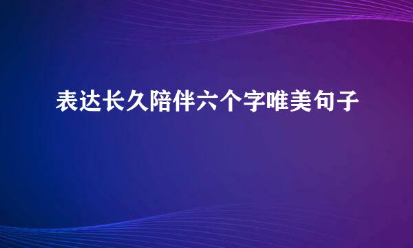 表达长久陪伴六个字唯美句子