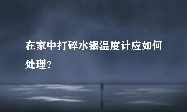 在家中打碎水银温度计应如何处理？