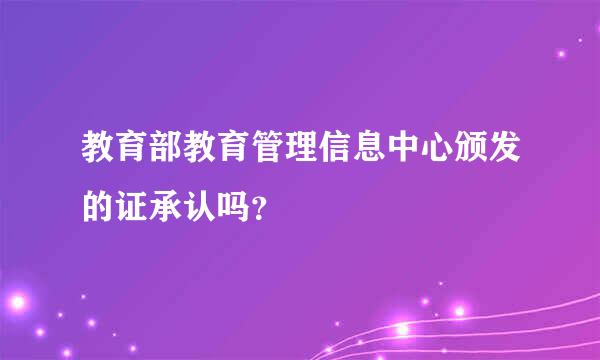 教育部教育管理信息中心颁发的证承认吗？
