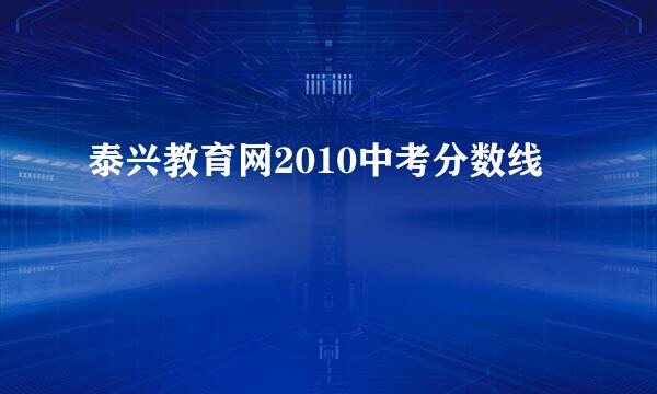 泰兴教育网2010中考分数线
