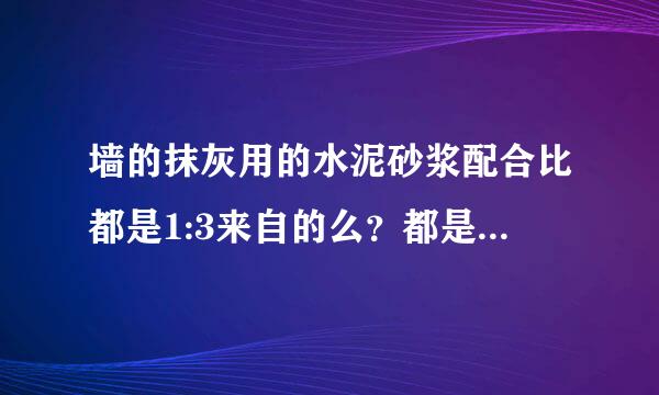 墙的抹灰用的水泥砂浆配合比都是1:3来自的么？都是哪些水泥砂浆